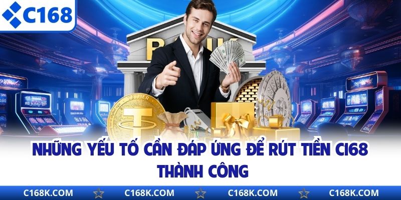 Những yếu tố cần đáp ứng để rút tiền C168 thành công