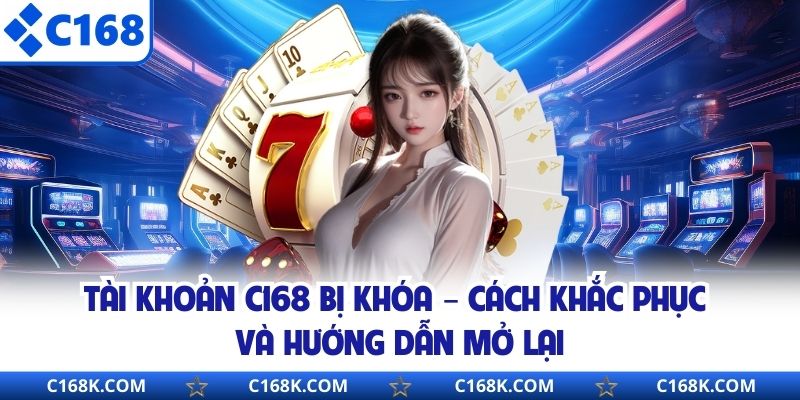 Tài Khoản C168 Bị Khóa – Cách Khắc Phục Và Hướng Dẫn Mở Lại